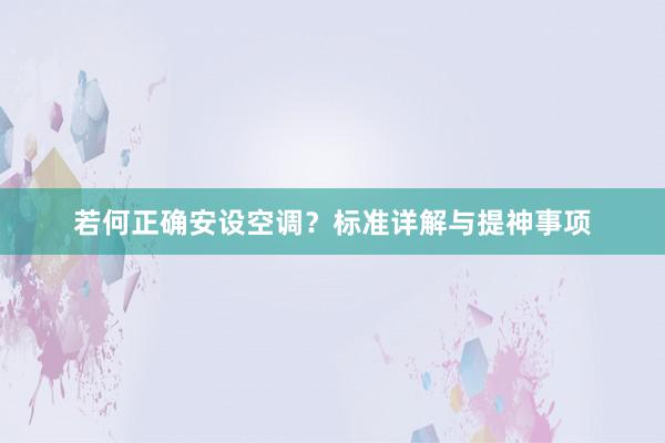 若何正确安设空调？标准详解与提神事项