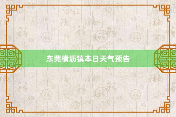 东莞横沥镇本日天气预告