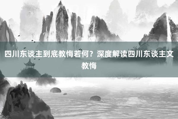 四川东谈主到底教悔若何？深度解读四川东谈主文教悔