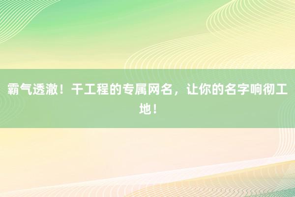 霸气透澈！干工程的专属网名，让你的名字响彻工地！