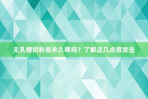 无乳糖奶粉能永久喝吗？了解这几点很攻击